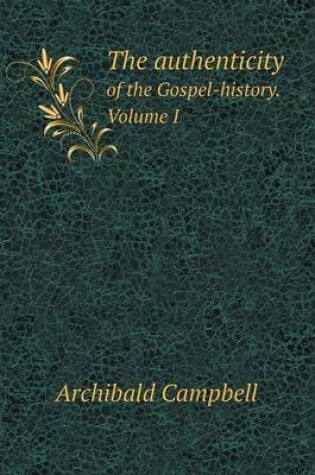 Cover of The authenticity of the Gospel-history. Volume I
