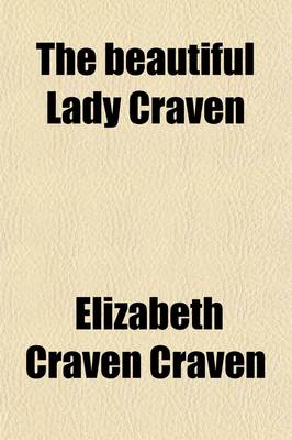 Book cover for The Beautiful Lady Craven (Volume 2); The Original Memoirs of Elizabeth, Baroness Craven, Afterwards Margravine of Anspach and Bayreuth and Princess Berkeley of the Holy Roman Empire (1750-1828)