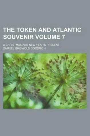 Cover of The Token and Atlantic Souvenir Volume 7; A Christmas and New Year's Present