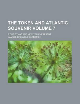 Book cover for The Token and Atlantic Souvenir Volume 7; A Christmas and New Year's Present