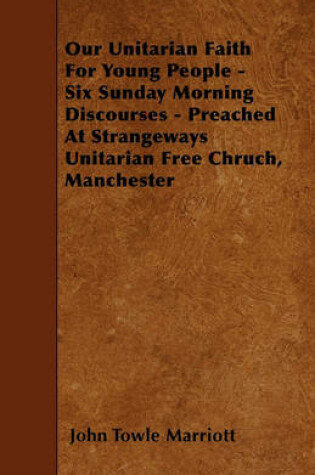 Cover of Our Unitarian Faith For Young People - Six Sunday Morning Discourses - Preached At Strangeways Unitarian Free Chruch, Manchester