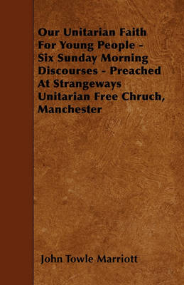 Book cover for Our Unitarian Faith For Young People - Six Sunday Morning Discourses - Preached At Strangeways Unitarian Free Chruch, Manchester