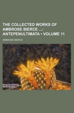 Cover of The Collected Works of Ambrose Bierce (Volume 11); Antepenultimata