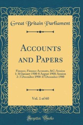 Cover of Accounts and Papers, Vol. 1 of 60: Finance, Finance Accounts, &C; Session 1: 30 January 1900-8 August 1900; Session 2: 3 December 1900-15 December 1900 (Classic Reprint)