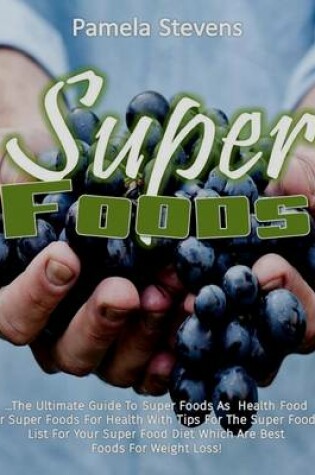 Cover of Super Foods: The Ultimate Guide to Super Foods As Health Food or Super Foods for Health With Tips for the Super Foods List for Your Super Food Diet Which Are Best Foods for Weight Loss!