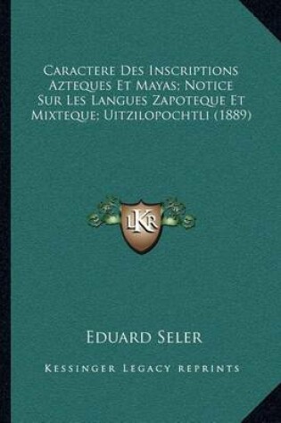 Cover of Caractere Des Inscriptions Azteques Et Mayas; Notice Sur Les Langues Zapoteque Et Mixteque; Uitzilopochtli (1889)