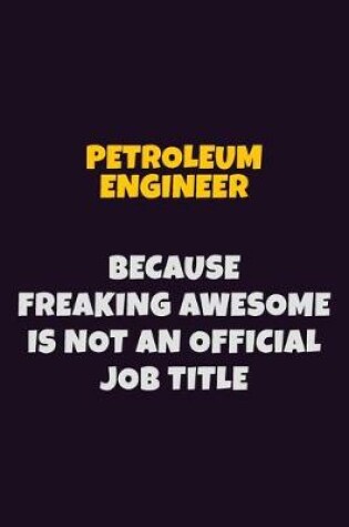 Cover of Petroleum Engineer, Because Freaking Awesome Is Not An Official Job Title