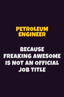 Book cover for Petroleum Engineer, Because Freaking Awesome Is Not An Official Job Title