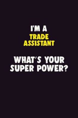 Cover of I'M A Trade Assistant, What's Your Super Power?