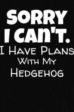 Cover of Sorry I Can't I Have Plans With My Hedgehog