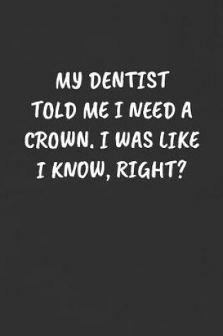 Cover of My Dentist Told Me I Need a Crown. I Was Like I Know, Right?