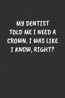 Book cover for My Dentist Told Me I Need a Crown. I Was Like I Know, Right?