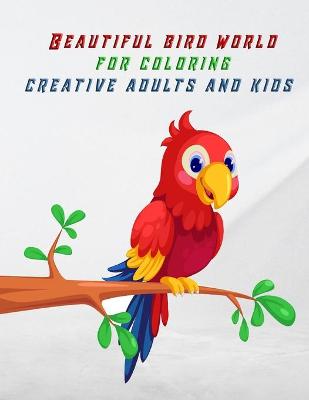 Cover of Beautiful bird world for coloring creative adults and kids