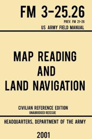 Cover of Map Reading And Land Navigation - FM 3-25.26 US Army Field Manual FM 21-26 (2001 Civilian Reference Edition)