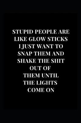 Cover of Stupid People Are Like Glow Sticks I Just Want To Snap Them And Shake The Shit Out Of Them Until The Lights Come On