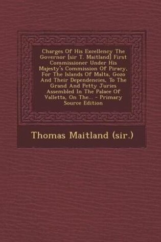 Cover of Charges of His Excellency the Governor [Sir T. Maitland] First Commissioner Under His Majesty's Commission of Piracy, for the Islands of Malta, Gozo and Their Dependencies, to the Grand and Petty Juries Assembled in the Palace of Valletta, on The...