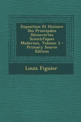 Cover of Exposition Et Histoire Des Principales Decouvertes Scientifiques Modernes, Volume 3