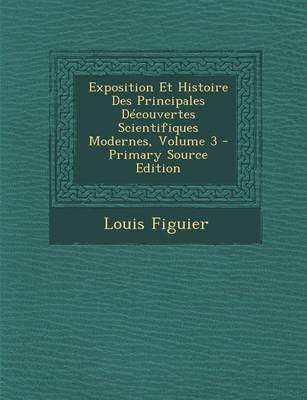 Book cover for Exposition Et Histoire Des Principales Decouvertes Scientifiques Modernes, Volume 3