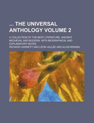 Book cover for The Universal Anthology; A Collection of the Best Literature, Ancient, Mediaeval and Modern, with Biographical and Explanatory Notes Volume 2