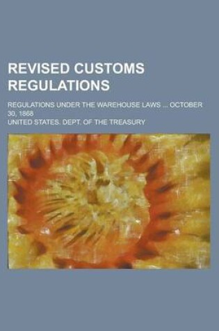 Cover of Revised Customs Regulations; Regulations Under the Warehouse Laws ... October 30, 1868