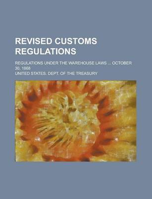 Book cover for Revised Customs Regulations; Regulations Under the Warehouse Laws ... October 30, 1868