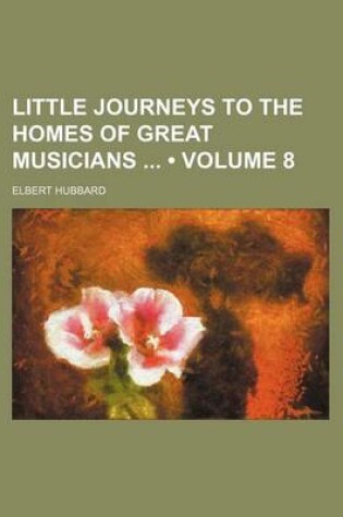 Cover of Little Journeys to the Homes of Great Musicians (Volume 8)