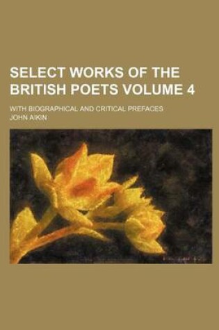 Cover of Select Works of the British Poets Volume 4; With Biographical and Critical Prefaces