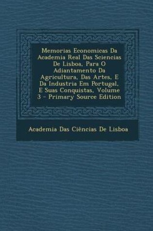 Cover of Memorias Economicas Da Academia Real Das Sciencias de Lisboa, Para O Adiantamento Da Agricultura, Das Artes, E Da Industria Em Portugal, E Suas Conquistas, Volume 3