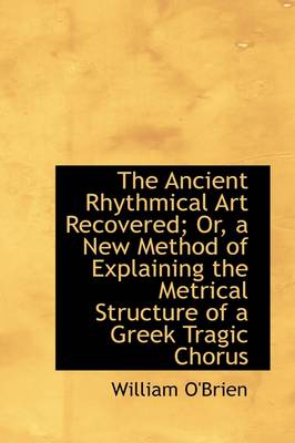 Book cover for The Ancient Rhythmical Art Recovered; Or, a New Method of Explaining the Metrical Structure of a GRE