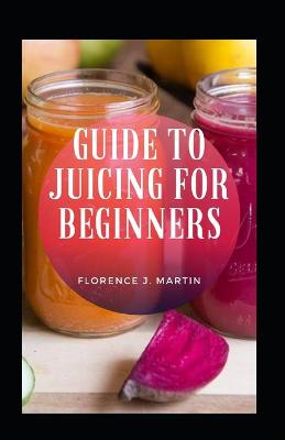 Book cover for Guide To Juicing For Beginners