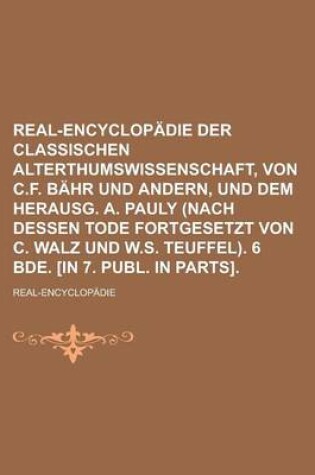 Cover of Real-Encyclopadie Der Classischen Alterthumswissenschaft, Von C.F. Bahr Und Andern, Und Dem Herausg. A. Pauly (Nach Dessen Tode Fortgesetzt Von C. Wal