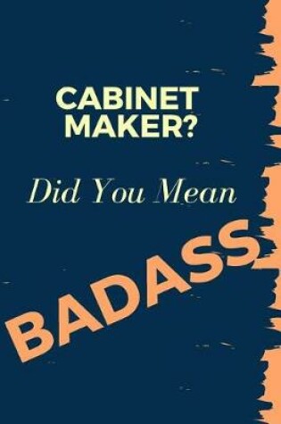 Cover of Cabinet Maker? Did You Mean Badass