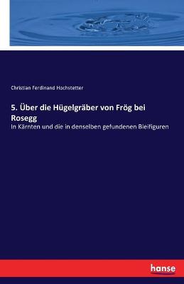 Book cover for 5. Über die Hügelgräber von Frög bei Rosegg