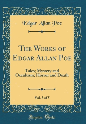 Book cover for The Works of Edgar Allan Poe, Vol. 3 of 5: Tales; Mystery and Occultism; Horror and Death (Classic Reprint)