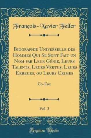 Cover of Biographie Universelle des Hommes Qui Se Sont Fait un Nom par Leur Génie, Leurs Talents, Leurs Vertus, Leurs Erreurs, ou Leurs Crimes, Vol. 3 of 1: Co-Fox (Classic Reprint)