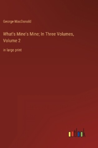 Cover of What's Mine's Mine; In Three Volumes, Volume 2