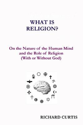 Book cover for What Is Religion? : On the Nature of the Human Mind and the Role of Religion (With or Without God)