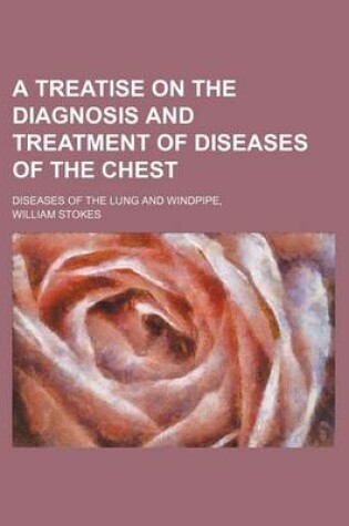 Cover of A Treatise on the Diagnosis and Treatment of Diseases of the Chest; Diseases of the Lung and Windpipe,