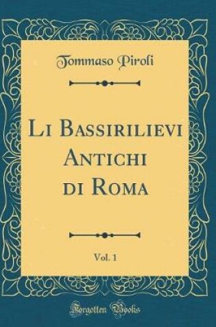 Cover of Li Bassirilievi Antichi di Roma, Vol. 1 (Classic Reprint)