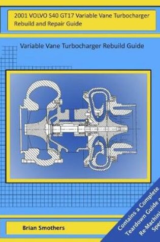 Cover of 2001 VOLVO S40 GT17 Variable Vane Turbocharger Rebuild and Repair Guide