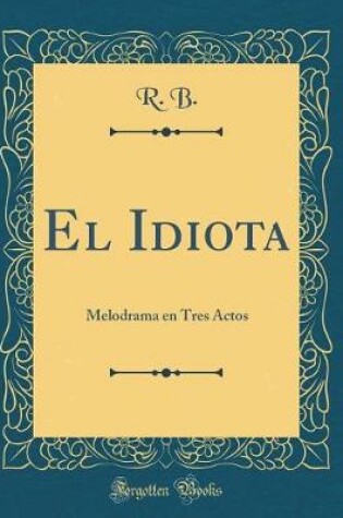 Cover of El Idiota: Melodrama en Tres Actos (Classic Reprint)