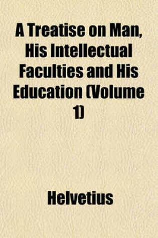 Cover of A Treatise on Man, His Intellectual Faculties and His Education (Volume 1)