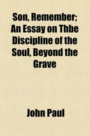 Cover of Son, Remember; An Essay on Thbe Discipline of the Soul, Beyond the Grave