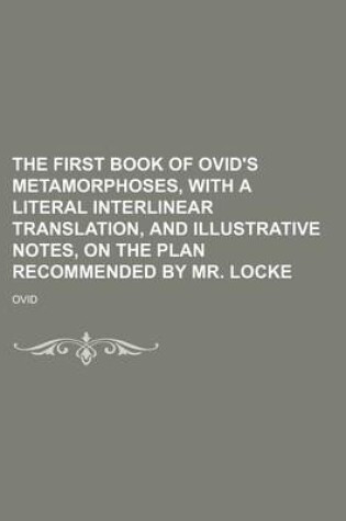 Cover of The First Book of Ovid's Metamorphoses, with a Literal Interlinear Translation, and Illustrative Notes, on the Plan Recommended by Mr. Locke