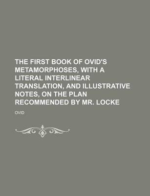 Book cover for The First Book of Ovid's Metamorphoses, with a Literal Interlinear Translation, and Illustrative Notes, on the Plan Recommended by Mr. Locke