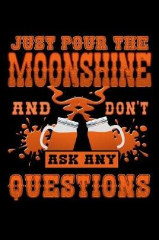 Cover of Just Pour the Moonshine and Don't Ask Any Questions