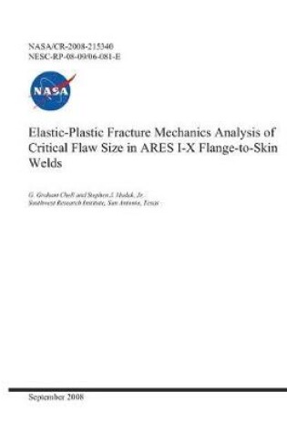 Cover of Elastic-Plastic Fracture Mechanics Analysis of Critical Flaw Size in Ares I-X Flange-To-Skin Welds