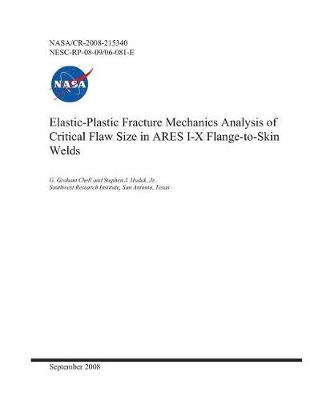 Book cover for Elastic-Plastic Fracture Mechanics Analysis of Critical Flaw Size in Ares I-X Flange-To-Skin Welds