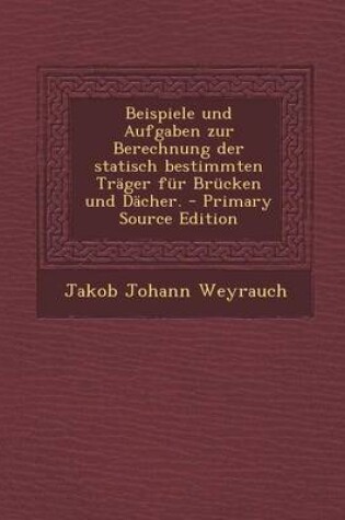 Cover of Beispiele Und Aufgaben Zur Berechnung Der Statisch Bestimmten Trager Fur Brucken Und Dacher. - Primary Source Edition