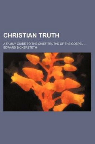 Cover of Christian Truth; A Family Guide to the Chief Truths of the Gospel